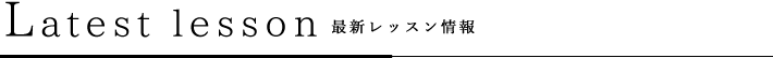 Latest lesson 最新レッスン情報